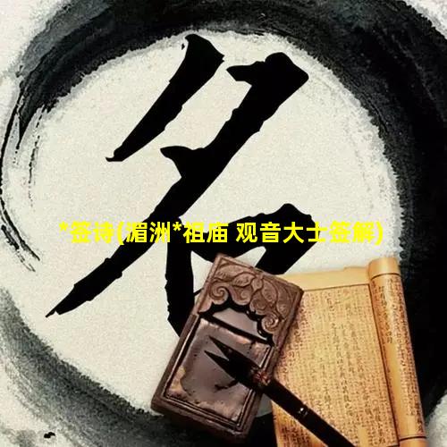 *签诗(湄洲*祖庙 观音大士签解)